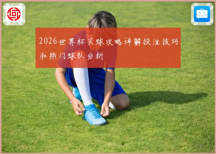 2026世界杯买球攻略详解投注技巧和热门球队分析