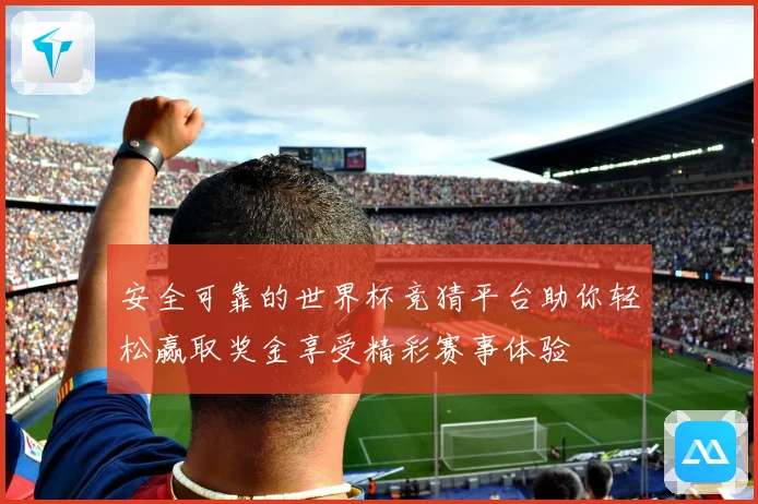 安全可靠的世界杯竞猜平台助你轻松赢取奖金享受精彩赛事体验