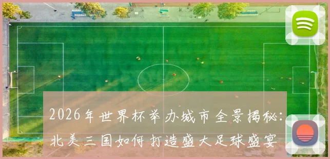 2026年世界杯举办城市全景揭秘：北美三国如何打造盛大足球盛宴