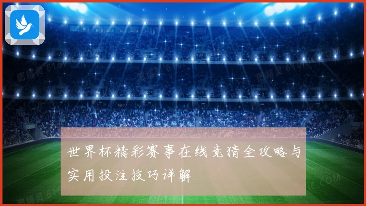 世界杯精彩赛事在线竞猜全攻略与实用投注技巧详解