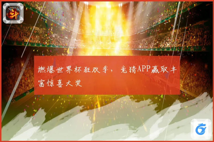 燃爆世界杯狂欢季，竞猜APP赢取丰富惊喜大奖