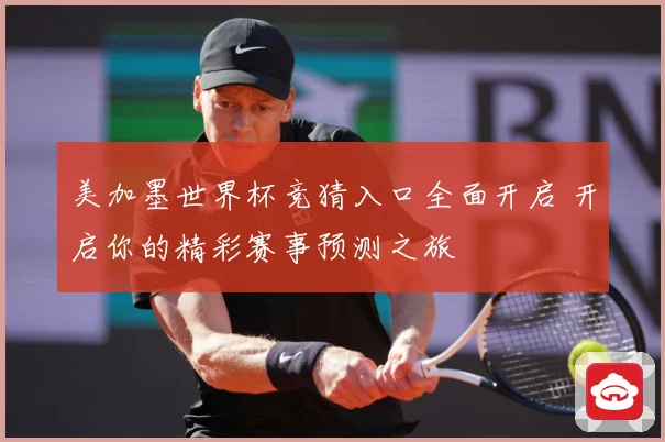 美加墨世界杯竞猜入口全面开启 开启你的精彩赛事预测之旅