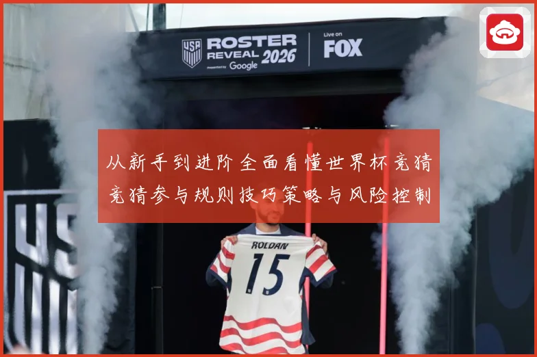 从新手到进阶全面看懂世界杯竞猜竞猜参与规则技巧策略与风险控制数据研判