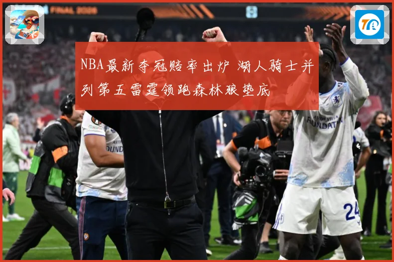 NBA最新夺冠赔率出炉 湖人骑士并列第五雷霆领跑森林狼垫底