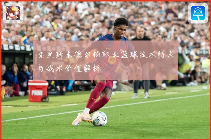 克里斯米德尔顿职业篮球技术特点与战术价值解析
