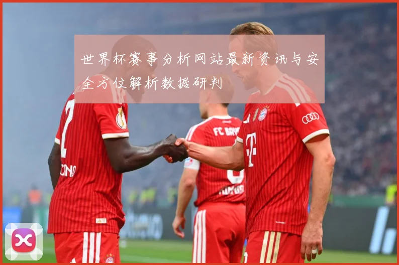 世界杯赛事分析网站最新资讯与安全方位解析数据研判