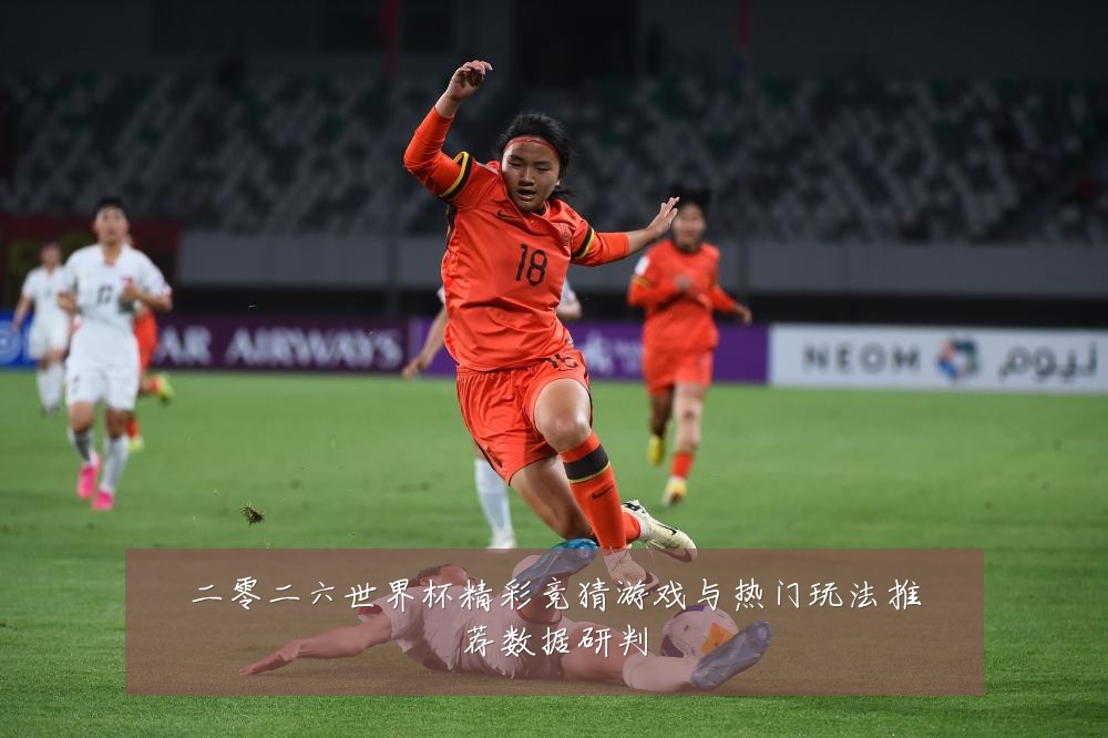 二零二六世界杯精彩竞猜游戏与热门玩法推荐数据研判
