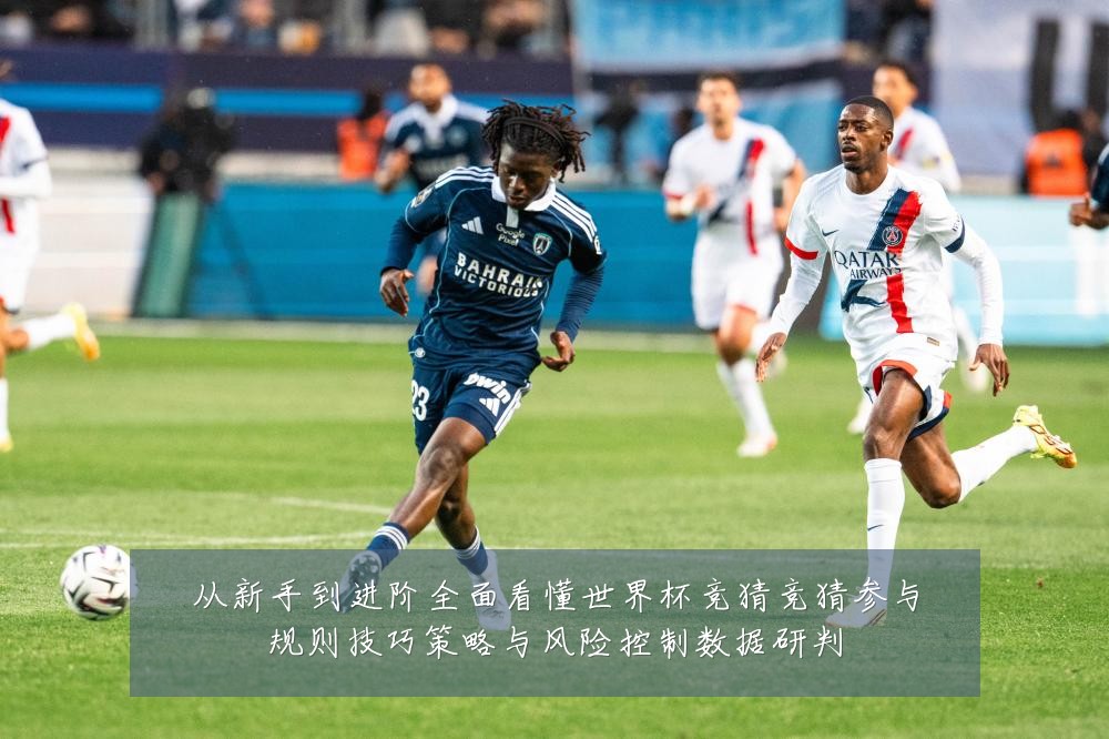从新手到进阶全面看懂世界杯竞猜竞猜参与规则技巧策略与风险控制数据研判