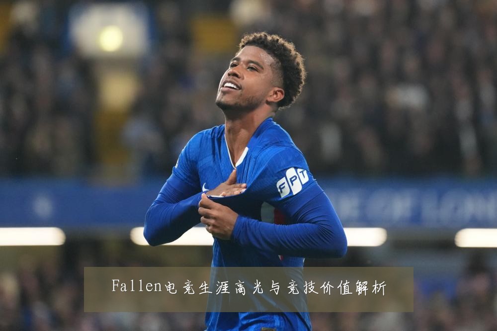 Fallen电竞生涯高光与竞技价值解析